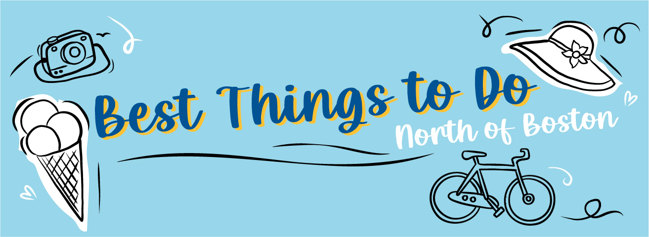 Locals know that the historic North of Boston area is a treasure trove of incredible eats, beaches and outdoor fun.